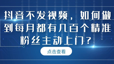 抖音不发视频，不拍摄视频，不上热门，如何做到每月都有几百个精准粉丝主动上门？-56课堂