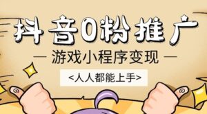 抖音0粉推广游戏小程序变现,人人都能上手,短时间,高收益!-56课堂