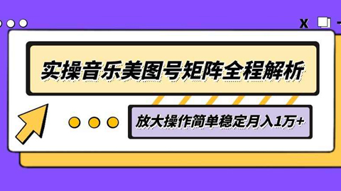 实操音乐美图号矩阵全程解析，放大操作简单稳定月入1万+-56课堂