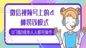 微信视频号上的4种捞钱模式,0门槛0成本,人人都可操作!-56课堂