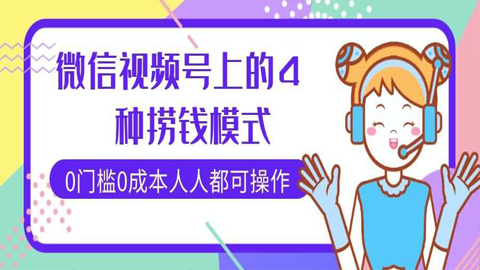 微信视频号上的4种捞钱模式，0门槛0成本，人人都可操作！-56课堂