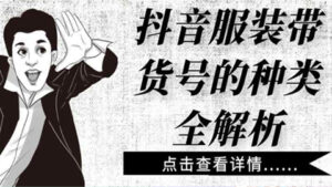 抖音服装带货号的种类全解析,点击查看详情-56课堂