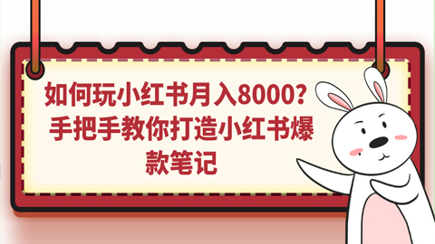 如何玩小红书月入8000？手把手教你打造小红书爆款笔记-56课堂