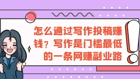 好文案的实战套路：怎么通过写作投稿赚钱？写作是门槛最低的一条网赚副业路-56课堂