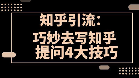 知乎引流系列课：4大招写知乎提问技巧，你的流量肯定爆-56课堂