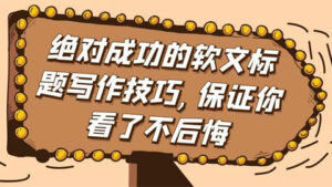 好文案的实战套路:绝对成功的软文标题写作技巧,保证你看了不后悔-56课堂