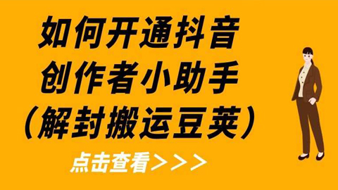 抖音运营实战分析，如何开通抖音创作者小助手（解封搬运豆荚）-56课堂