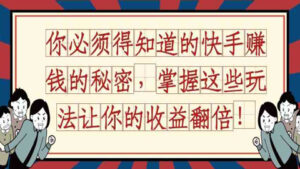 你必须得知道的快手赚钱的秘密,掌握这些玩法让你的收益翻倍!-56课堂