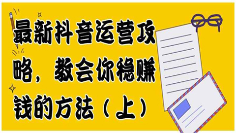 最新抖音运营攻略：教会你稳赚钱的方法（上）-56课堂