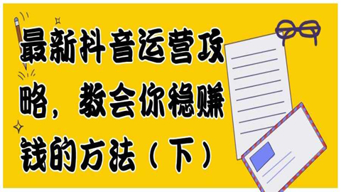 最新抖音运营攻略：教会你稳赚钱的方法（下）-56课堂