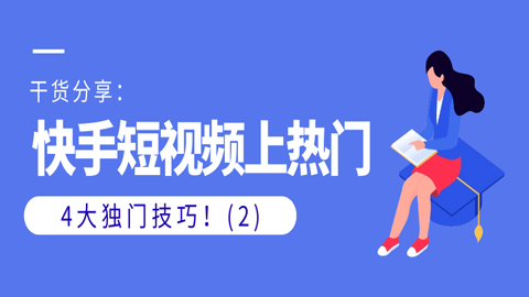 干货分享：快手短视频上热门的4大独门技巧！（2）-56课堂