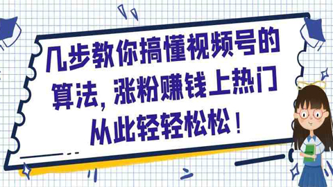 微信视频号运营：几步教你搞懂视频号的算法，涨粉赚钱上热门从此轻轻松松！-56课堂