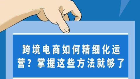 跨境电商实战：跨境电商如何精细化运营？掌握这些方法就够了-56课堂