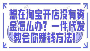 想在淘宝开店没有资金怎么办？一件代发教会你赚钱方法！-56课堂