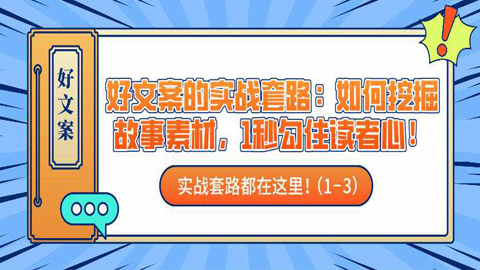 好文案的实战套路：如何挖掘故事素材，1秒勾住读者心！（1-3）-56课堂