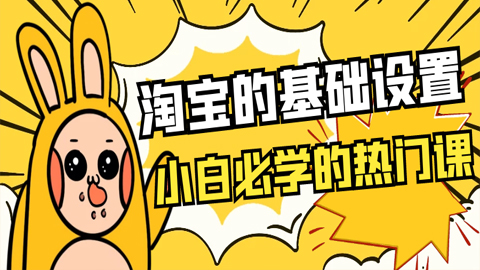 淘宝的基础设置：小白必学的热门课（1-4）-56课堂