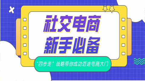 社交电商新手必备：“四步走”战略带你成功迈进电商大门！-56课堂