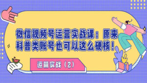 微信视频号运营实战课:原来科普类账号也可以这么硬核!(2)-56课堂