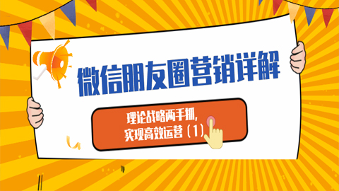 微信朋友圈营销详解：理论战略两手抓，实现高效运营 （1）-56课堂