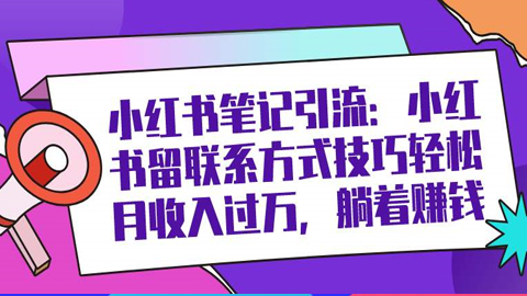 小红书笔记引流：小红书留联系方式技巧轻松月收入过万，躺着赚钱-56课堂