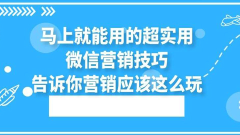 马上就能用的超实用微信营销技巧，告诉你营销应该这么玩-56课堂