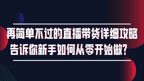 再简单不过的直播带货详细攻略，告诉你新手如何从零开始做？-56课堂