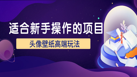 适合新手操作的项目，头像壁纸月入2万的高端玩法-56课堂