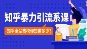 知乎暴力引流系课:知乎全站热榜你知道多少?-56课堂