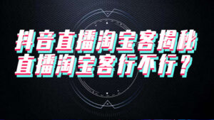 抖音直播淘宝客揭秘:直播淘宝客行不行?-56课堂