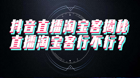 抖音直播淘宝客揭秘：直播淘宝客行不行？-56课堂