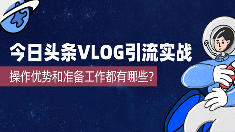 今日头条VLOG引流实战：操作优势和准备工作都有哪些？-56课堂