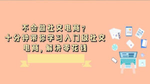不会做社交电商?十分钟带你学习入门级社交电商,解决零花钱-56课堂