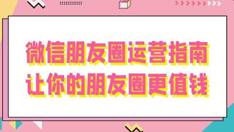 微信运营详解教学：微信朋友圈运营指南，让你的朋友圈更值钱-56课堂