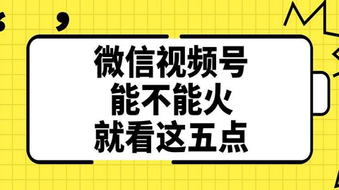 运营实战课：微信视频号能不能火就看这五点-56课堂