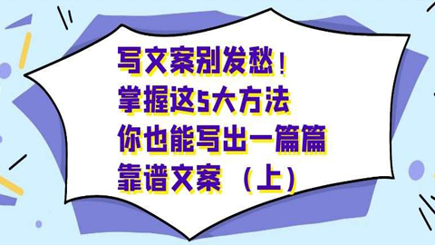 写文案别发愁！掌握这5大方法，你也能写出一篇篇靠谱文案（上）-56课堂