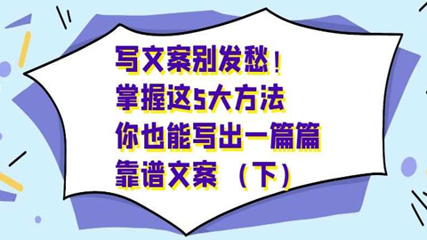 写文案别发愁！掌握这5大方法，你也能写出一篇篇靠谱文案（下）-56课堂