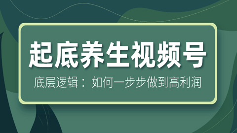 起底养生视频号底层逻辑 ：如何一步步做到高利润？-56课堂