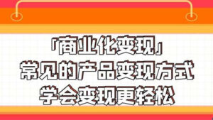 引流变现大揭秘:「商业化变现」常见的产品变现方式,学会变现更轻松-56课堂