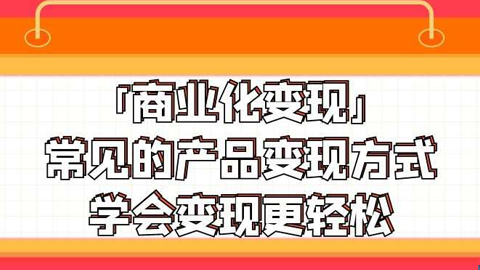 引流变现大揭秘：「商业化变现」常见的产品变现方式，学会变现更轻松-56课堂