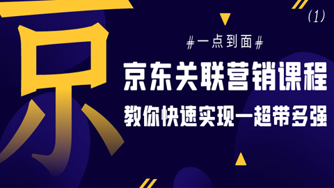 京东关联营销课程：一点到面，教你快速实现一超带多强（1）-56课堂