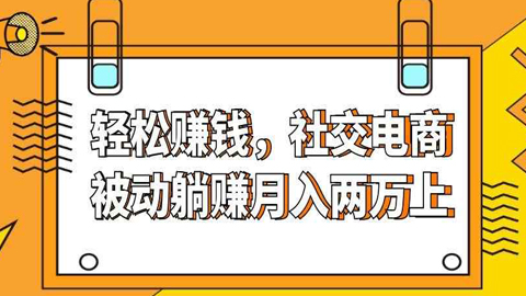 社交电商实战课：轻轻松松赚钱，社交电商被动躺赚月入两万（上）-56课堂