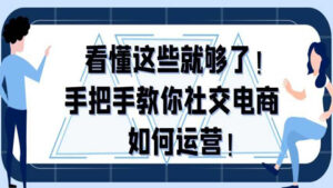 社交电商运营教程,看懂这些就够了!手把手教你社交电商如何运营!-56课堂