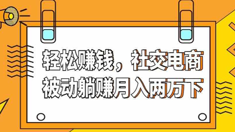 社交电商实战课：轻轻松松赚钱，社交电商被动躺赚月入两万（下）-56课堂