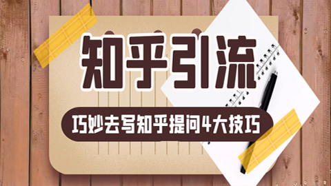 知乎引流实操训练：巧妙去写知乎提问4大技巧！-56课堂