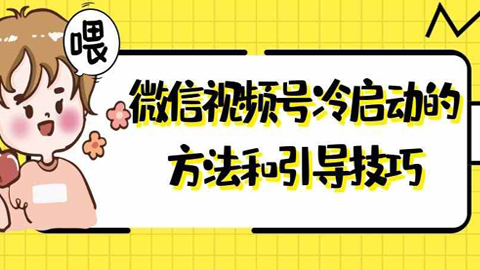 微信视频号运营实战课：视频号冷启动的方法和引导技巧！-56课堂