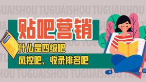 贴吧营销:什么是四级吧、风控吧、收录排名吧-56课堂