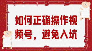 微信视频号运营实战课：如何正确操作视频号，避免入坑！-56课堂