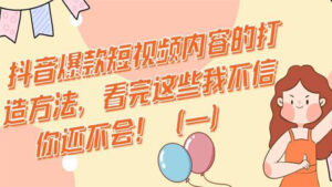 抖音爆款短视频内容的打造方法,看完这些我不信你还不会!(一)-56课堂