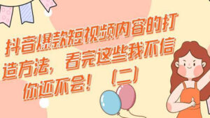 抖音爆款短视频内容的打造方法,看完这些我不信你还不会!(二)-56课堂