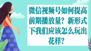 微信视频号如何提高前期播放量?新形式下我们应该怎么玩出花样?-56课堂